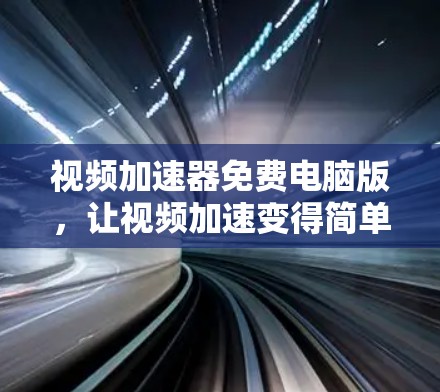 视频加速器免费电脑版,让视频加速变得简单高效 视频加速器免费电脑版,让视频加速变得简单高效