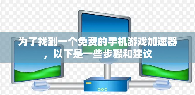 为了找到一个免费的手机游戏加速器,以下是一些步骤和建议