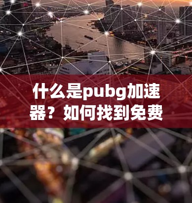 什么是pubg加速器?如何找到免费的永久使用版