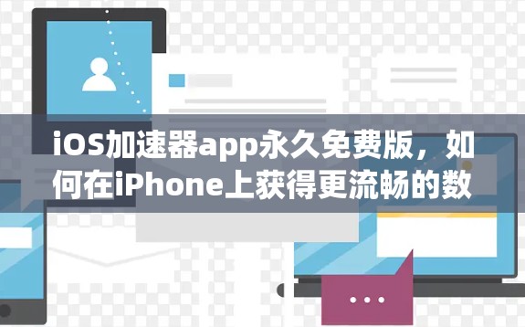 iOS加速器app永久免费版,如何在iPhone上获得更流畅的数据体验