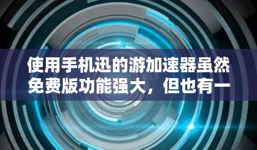 使用手机迅的游加速器虽然免费版功能强大,但也有一定的使用限制。以下是详细的步骤和注意事项