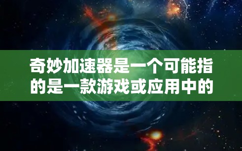 奇妙加速器是一个可能指的是一款游戏或应用中的加速功能,通常用于提升游戏性能。以下是对该工具的详细分析