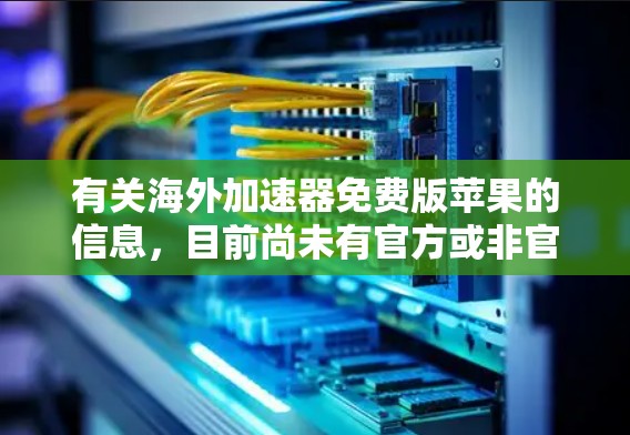 有关海外加速器免费版苹果的信息，目前尚未有官方或非官方的免费加速器应用直接针对苹果用户。以下是可能的解决方案