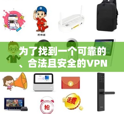 为了找到一个可靠的、合法且安全的VPN加速器,提供免费的7天试用服务,以下是逐步的建议