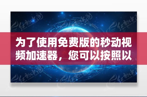 为了使用免费版的秒动视频加速器，您可以按照以下步骤操作