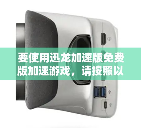 要使用迅龙加速版免费版加速游戏，请按照以下步骤操作