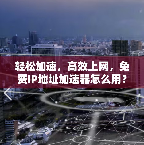 轻松加速,高效上网,免费IP地址加速器怎么用?