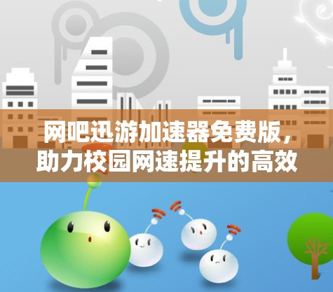 网吧迅游加速器免费版,助力校园网速提升的高效解决方案