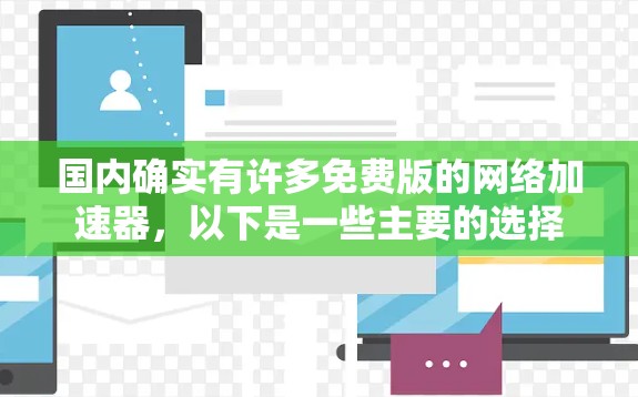 国内确实有许多免费版的网络加速器，以下是一些主要的选择