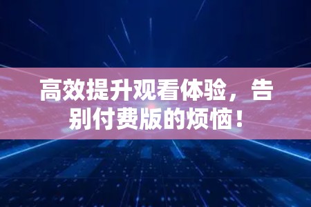 高效提升观看体验，告别付费版的烦恼！