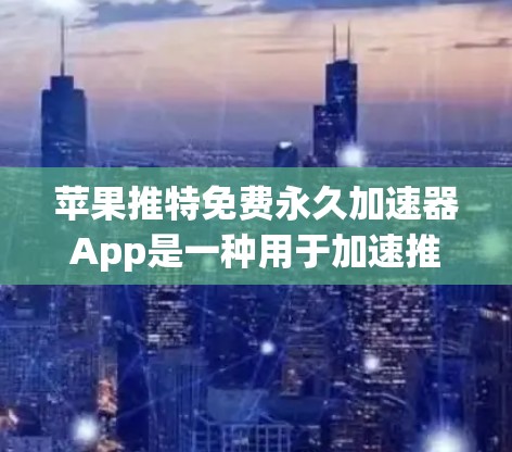 苹果推特免费永久加速器App是一种用于加速推特（Twitter）的工具，它提供了一个永久的加速功能，但需要注意以下几点