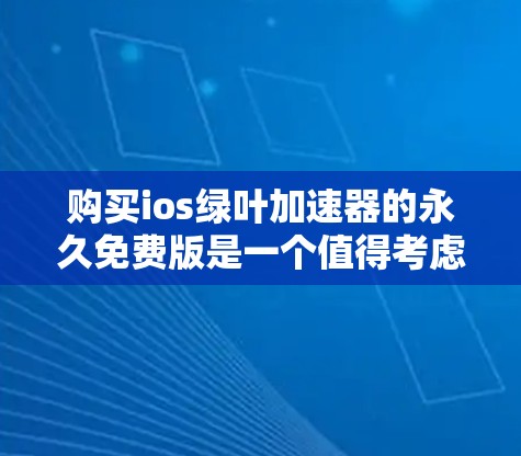 购买ios绿叶加速器的永久免费版是一个值得考虑的决策,但需要综合考虑多个因素以确保其安全性。以下是一些关键点,帮助你做出明智的选择