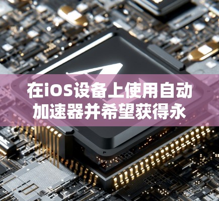 在iOS设备上使用自动加速器并希望获得永久免费的加速功能，通常需要下载并使用免费的工具，尽管这些工具可能需要使用一段时间。以下是一些推荐的免费工具，它们提供部分加速功能，但可能需要付费才能长期使用