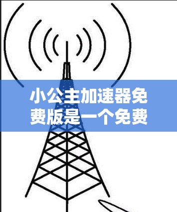 小公主加速器免费版是一个免费的网络加速工具,旨在帮助用户加快网络下载速度。它可能提供以下功能