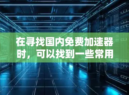 在寻找国内免费加速器时,可以找到一些常用的工具,这些工具通常基于免费的软件或服务。以下是一些常见且免费的加速器推荐