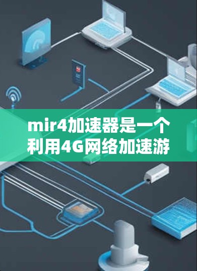 mir4加速器是一个利用4G网络加速游戏的工具，旨在提升游戏的帧率和运行速度。以下是使用mir4加速器的步骤和注意事项