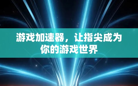 游戏加速器，让指尖成为你的游戏世界