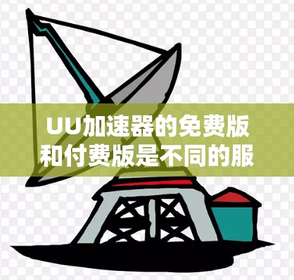 UU加速器的免费版和付费版是不同的服务形式,以下是关于其适用性的详细说明