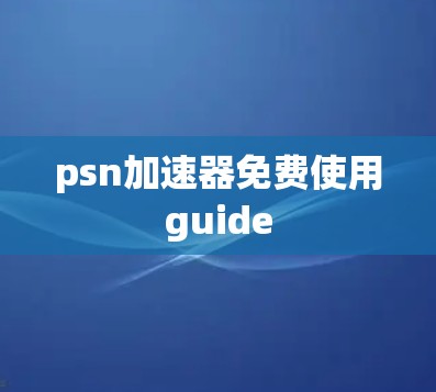 psn加速器免费使用guide