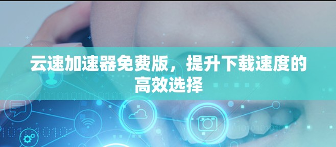 云速加速器免费版，提升下载速度的高效选择