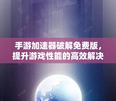 手游加速器破解免费版,提升游戏性能的高效解决方案