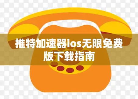 推特加速器ios无限免费版下载指南