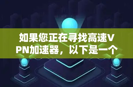 如果您正在寻找高速VPN加速器,以下是一个有深度的分析和推荐,帮助您做出明智的选择