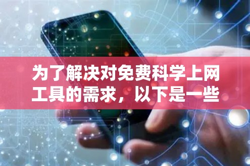 为了解决对免费科学上网工具的需求,以下是一些推荐的选择,每个工具都有其独特的功能和适用场景