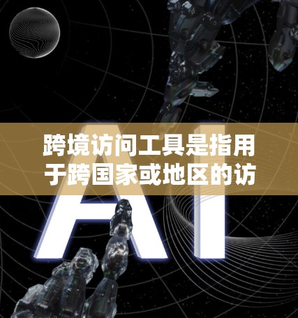 跨境访问工具是指用于跨国家或地区的访问工具,允许不同国家或地区的用户或机构进行访问和协作。这些工具通常用于跨文化、跨部门或跨国间的访问,以促进信息共享和合作。以下是一些常见的跨境访问工具及其特点