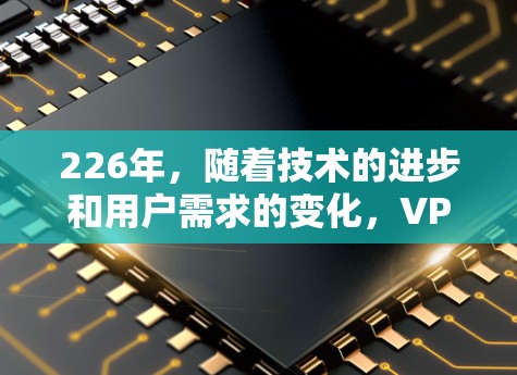 226年，随着技术的进步和用户需求的变化，VPN领域也逐渐变得多样化和多样化。以下是226年最免费的VPN推荐，涵盖了多种类型和服务，方便用户在不同场景下选择适合的VPN服务