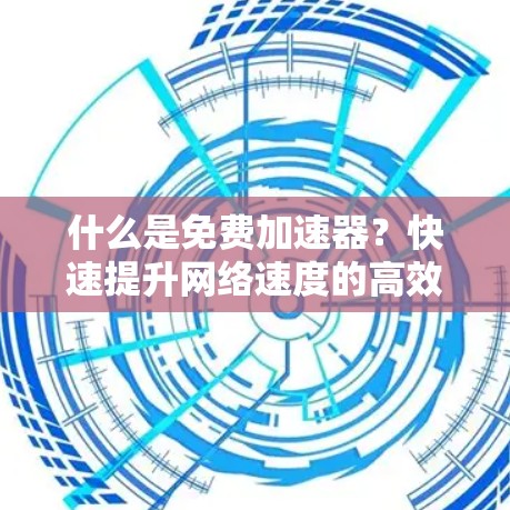 什么是免费加速器?快速提升网络速度的高效工具