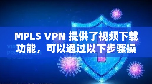 MPLS VPN 提供了视频下载功能,可以通过以下步骤操作