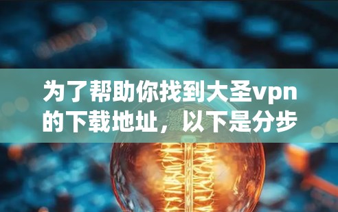 为了帮助你找到大圣vpn的下载地址，以下是分步指南
