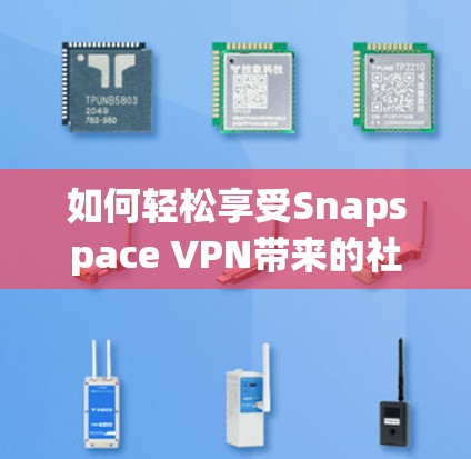 如何轻松享受Snapspace VPN带来的社交乐趣？