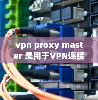 vpn proxy master 是用于VPN连接的代理服务器,提供数据路由和负载均衡功能。以下是下载并安装该软件的步骤