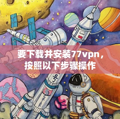 要下载并安装77vpn,按照以下步骤操作