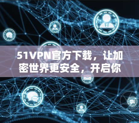 51VPN官方下载,让加密世界更安全,开启你的加密世界