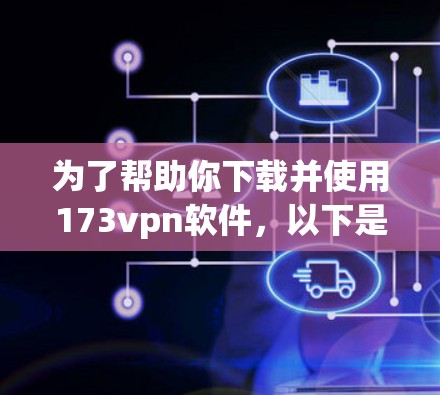为了帮助你下载并使用173vpn软件,以下是详细的步骤指南