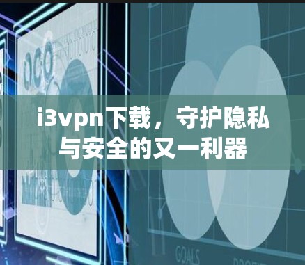 i3vpn下载,守护隐私与安全的又一利器 i3vpn下载,守护隐私与安全的又一利器