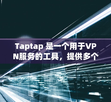 Taptap 是一个用于VPN服务的工具,提供多个选项如 VNet、VVoid、H3b 等,这些选项通过 Taptap 连接到VPN服务器。以下是关于 Taptap 是否能下载VPN软件的详细分析 Taptap 是一个用于VPN服务的工具,提供多个选项如 VNet、VVoid、H3b 等,这些选项通过 Taptap 连接到VPN服务器。以下是关于 Taptap 是否能下载VPN软件的详细分析