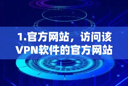 1.官方网站,访问该VPN软件的官方网站,通常会提供软件的下载页面和图标 1.官方网站,访问该VPN软件的官方网站,通常会提供软件的下载页面和图标