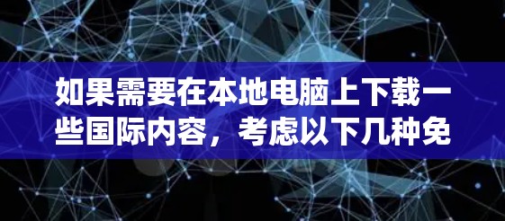 如果需要在本地电脑上下载一些国际内容,考虑以下几种免费的Angel软件VPN推荐 如果需要在本地电脑上下载一些国际内容,考虑以下几种免费的Angel软件VPN推荐