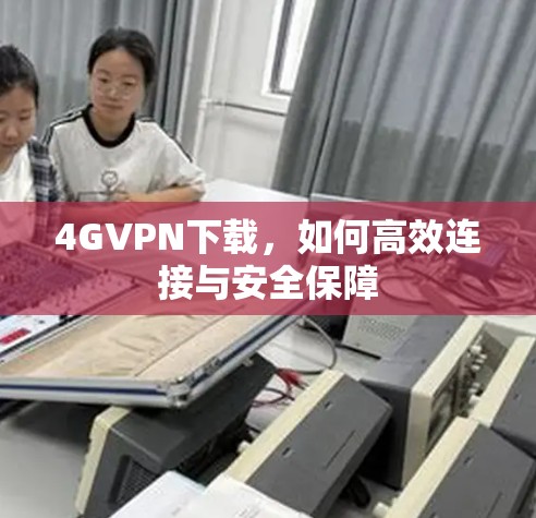 4GVPN下载,如何高效连接与安全保障 4GVPN下载,如何高效连接与安全保障