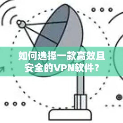 如何选择一款高效且安全的VPN软件? 如何选择一款高效且安全的VPN软件?