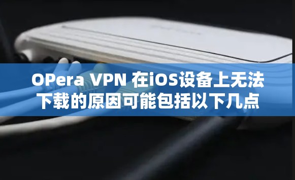 OPera VPN 在iOS设备上无法下载的原因可能包括以下几点 OPera VPN 在iOS设备上无法下载的原因可能包括以下几点
