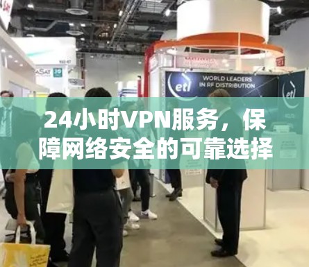 24小时VPN服务,保障网络安全的可靠选择 24小时VPN服务,保障网络安全的可靠选择