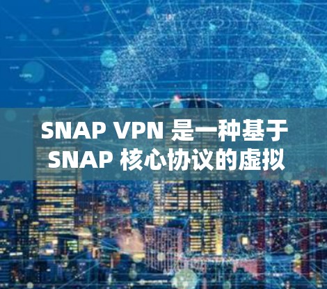 SNAP VPN 是一种基于 SNAP 核心协议的虚拟网络环境,旨在提供一个安全的、可配置的 VPN 软件,让用户可以轻松地访问互联网。以下是一个详细的步骤指南,帮助你下载和使用 SNAP VPN
