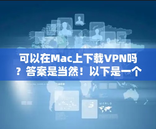 可以在Mac上下载VPN吗?答案是当然!以下是一个详细的步骤指南,帮助你轻松在Mac上访问互联网