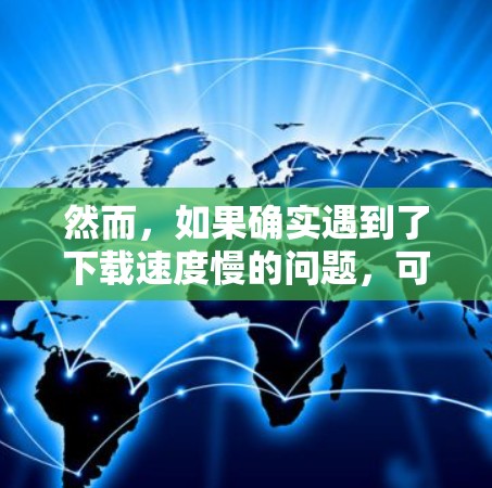 然而,如果确实遇到了下载速度慢的问题,可以尝试以下方法