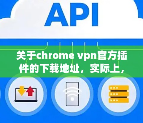 关于chrome vpn官方插件的下载地址,实际上,chrome VPN 是一个由埃克森 guess 和安兔soft 开发的第三方VPN软件,其官方插件下载网站可能不存在,或者可能是指其他类型的插件